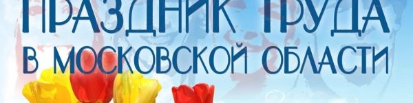 Поздравление губернатора Московской области с Праздником труда
 